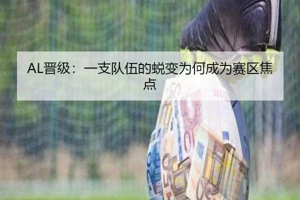 AL晋级：一支队伍的蜕变为何成为赛区焦点